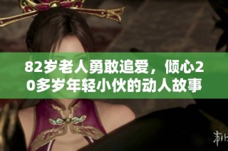 82岁老人勇敢追爱，倾心20多岁年轻小伙的动人故事