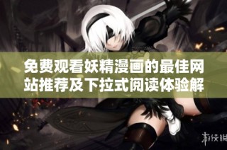 免费观看妖精漫画的最佳网站推荐及下拉式阅读体验解析