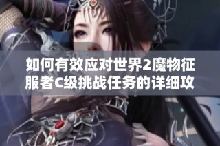 如何有效应对世界2魔物征服者C级挑战任务的详细攻略与策略分享