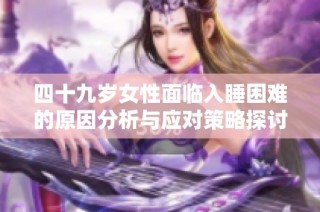 四十九岁女性面临入睡困难的原因分析与应对策略探讨