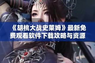 《胡桃大战史莱姆》最新免费观看软件下载攻略与资源分享