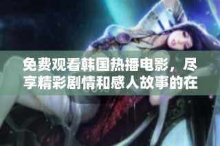 免费观看韩国热播电影，尽享精彩剧情和感人故事的在线体验