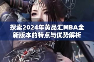 探索2024年黄品汇MBA全新版本的特点与优势解析