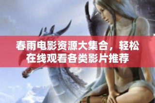 春雨电影资源大集合，轻松在线观看各类影片推荐