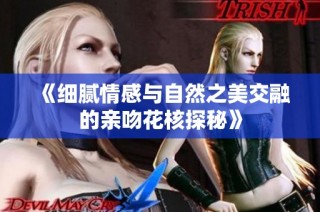 《细腻情感与自然之美交融的亲吻花核探秘》