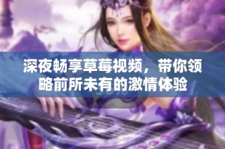 深夜畅享草莓视频，带你领略前所未有的激情体验