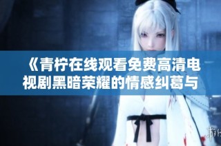 《青柠在线观看免费高清电视剧黑暗荣耀的情感纠葛与复仇之路解析》