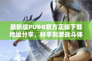 最新版PUBG官方正版下载地址分享，畅享刺激战斗体验