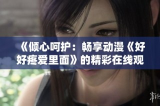 《倾心呵护：畅享动漫《好好疼爱里面》的精彩在线观看体验》