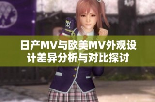 日产MV与欧美MV外观设计差异分析与对比探讨