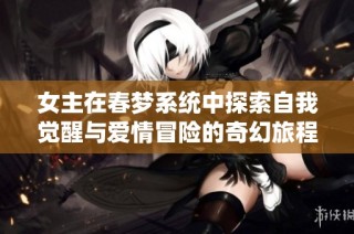 女主在春梦系统中探索自我觉醒与爱情冒险的奇幻旅程