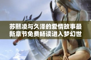 苏熙凌与久泽的爱情故事最新章节免费畅读进入梦幻世界