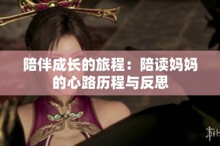 陪伴成长的旅程：陪读妈妈的心路历程与反思