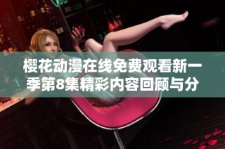 樱花动漫在线免费观看新一季第8集精彩内容回顾与分析