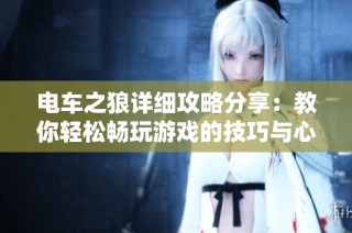 电车之狼详细攻略分享：教你轻松畅玩游戏的技巧与心得