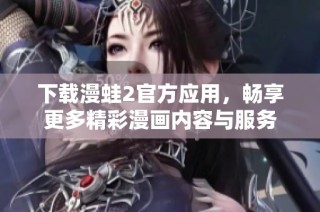 下载漫蛙2官方应用，畅享更多精彩漫画内容与服务