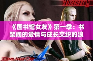 《图书馆女友》第一季：书架间的爱情与成长交织的浪漫故事