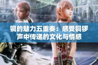 铜的魅力五重奏：感受铜锣声中传递的文化与情感