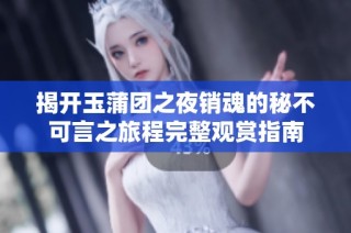 揭开玉蒲团之夜销魂的秘不可言之旅程完整观赏指南