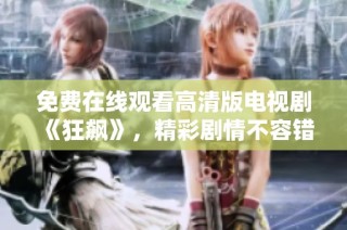 免费在线观看高清版电视剧《狂飙》，精彩剧情不容错过，你准备好了吗