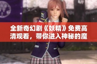 全新奇幻剧《妖精》免费高清观看，带你进入神秘的魔法世界