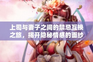 上司与妻子之间的禁忌互换之旅，揭开隐秘情感的面纱