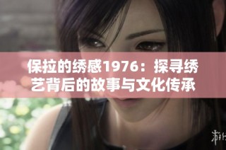 保拉的绣感1976：探寻绣艺背后的故事与文化传承