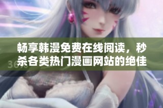 畅享韩漫免费在线阅读，秒杀各类热门漫画网站的绝佳选择