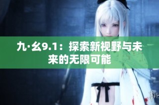 九·幺9.1：探索新视野与未来的无限可能