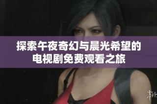 探索午夜奇幻与晨光希望的电视剧免费观看之旅