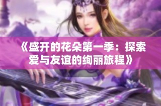 《盛开的花朵第一季：探索爱与友谊的绚丽旅程》