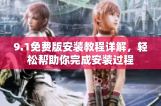 9.1免费版安装教程详解，轻松帮助你完成安装过程
