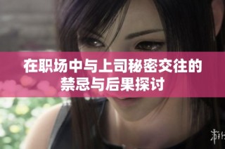在职场中与上司秘密交往的禁忌与后果探讨