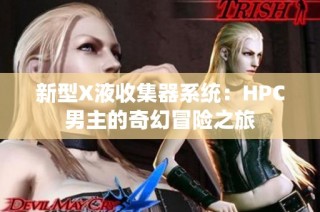 新型X液收集器系统：HPC男主的奇幻冒险之旅