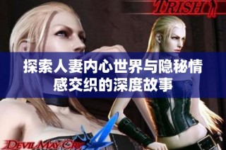 探索人妻内心世界与隐秘情感交织的深度故事