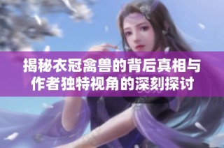 揭秘衣冠禽兽的背后真相与作者独特视角的深刻探讨