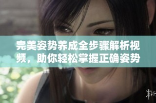 完美姿势养成全步骤解析视频，助你轻松掌握正确姿势技巧