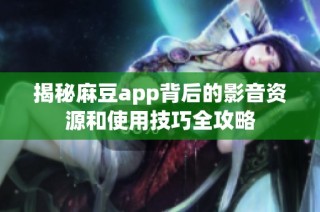 揭秘麻豆app背后的影音资源和使用技巧全攻略