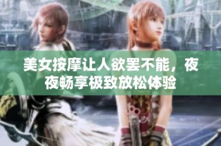 美女按摩让人欲罢不能，夜夜畅享极致放松体验