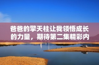 爸爸的擎天柱让我领悟成长的力量，期待第二集精彩内容