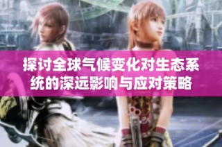 探讨全球气候变化对生态系统的深远影响与应对策略