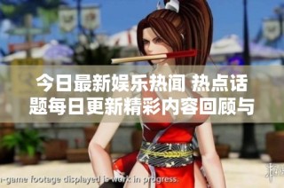 今日最新娱乐热闻 热点话题每日更新精彩内容回顾与展望