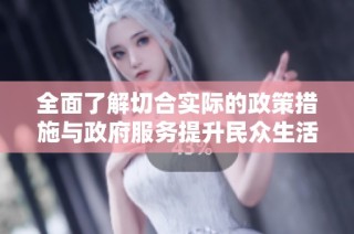 全面了解切合实际的政策措施与政府服务提升民众生活质量