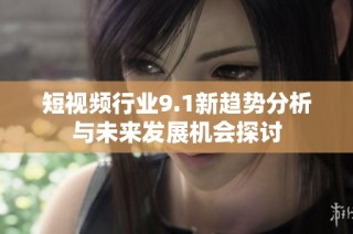 短视频行业9.1新趋势分析与未来发展机会探讨