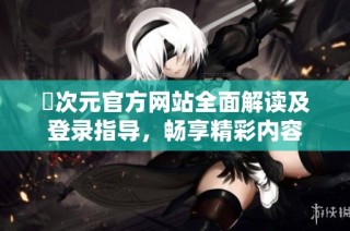 囧次元官方网站全面解读及登录指导，畅享精彩内容