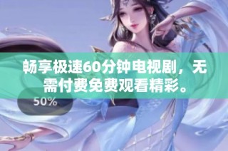 畅享极速60分钟电视剧，无需付费免费观看精彩。