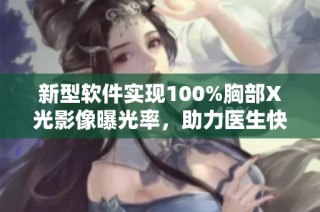 新型软件实现100%胸部X光影像曝光率，助力医生快速诊断