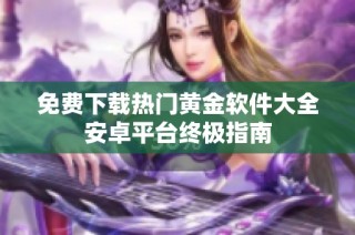 免费下载热门黄金软件大全安卓平台终极指南