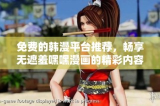 免费的韩漫平台推荐，畅享无遮羞嘿嘿漫画的精彩内容