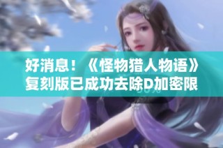 好消息！《怪物猎人物语》复刻版已成功去除D加密限制！